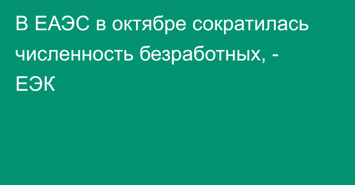 В ЕАЭС в октябре сократилась численность безработных, - ЕЭК