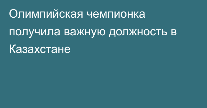 Олимпийская чемпионка получила важную должность в Казахстане