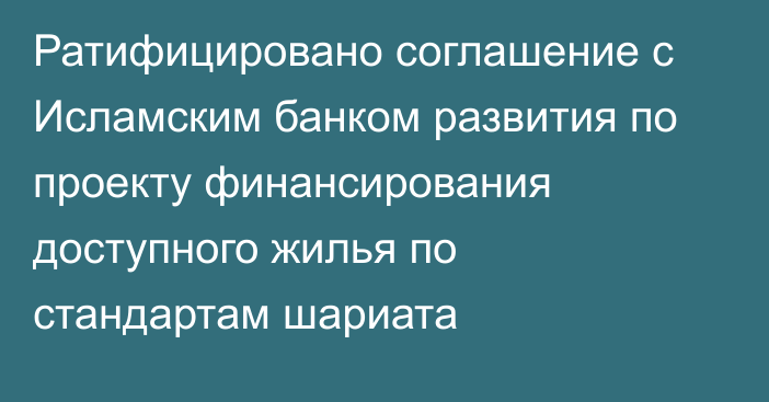 Ратифицировано соглашение с Исламским банком развития по проекту финансирования доступного жилья по стандартам шариата