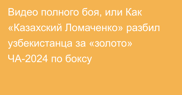 Видео полного боя, или Как «Казахский Ломаченко» разбил узбекистанца за «золото» ЧА-2024 по боксу