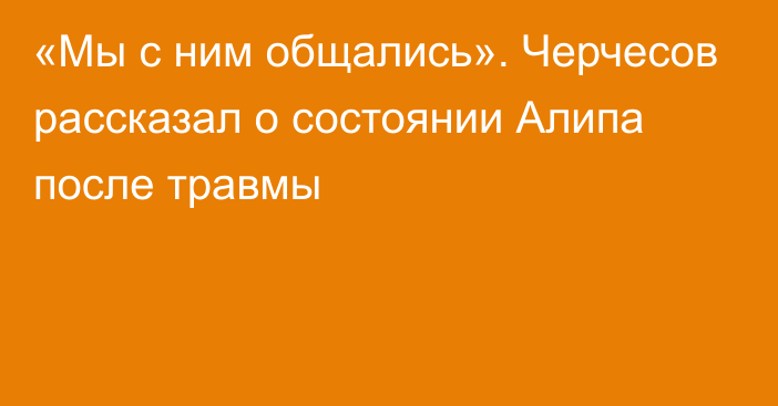 «Мы с ним общались». Черчесов рассказал о состоянии Алипа после травмы