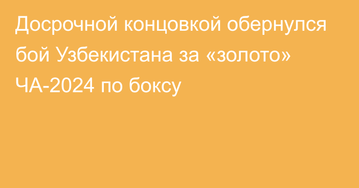 Досрочной концовкой обернулся бой Узбекистана за «золото» ЧА-2024 по боксу