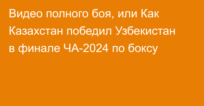 Видео полного боя, или Как Казахстан победил Узбекистан в финале ЧА-2024 по боксу