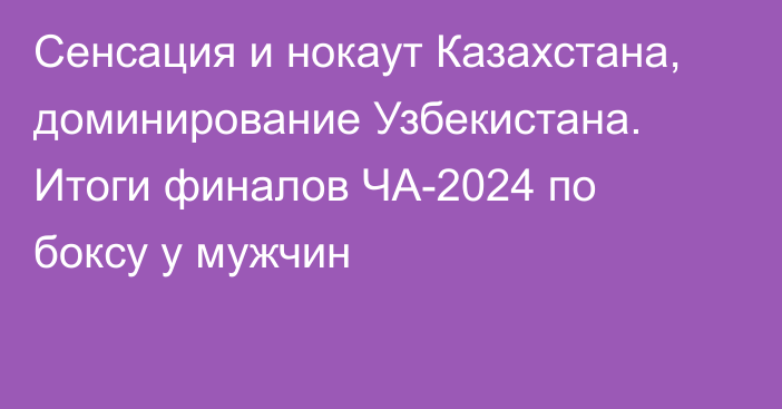 Сенсация и нокаут Казахстана, доминирование Узбекистана. Итоги финалов ЧА-2024 по боксу у мужчин