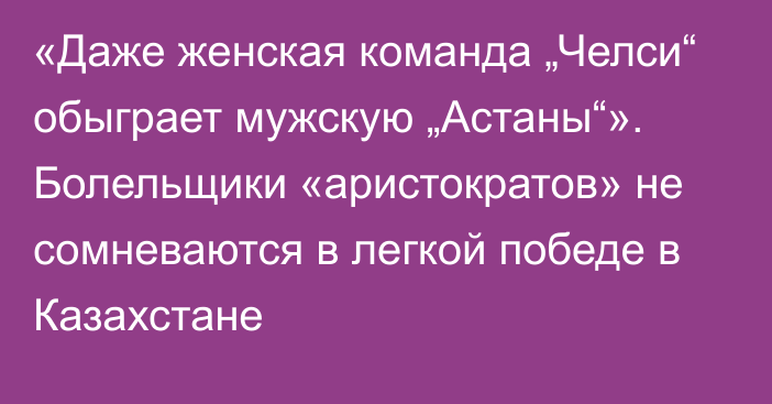 «Даже женская команда „Челси“ обыграет мужскую „Астаны“». Болельщики «аристократов» не сомневаются в легкой победе в Казахстане