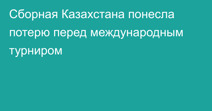 Сборная Казахстана понесла потерю перед международным турниром