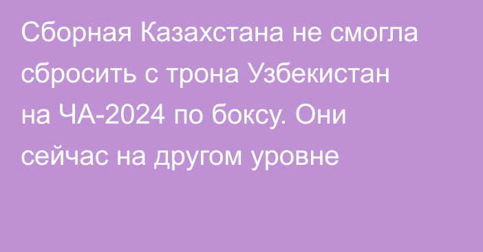 Сборная Казахстана не смогла сбросить с трона Узбекистан на ЧА-2024 по боксу. Они сейчас на другом уровне