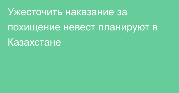 Ужесточить наказание за похищение невест планируют в Казахстане