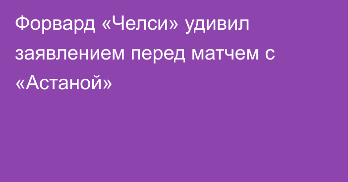 Форвард «Челси» удивил заявлением перед матчем с «Астаной»