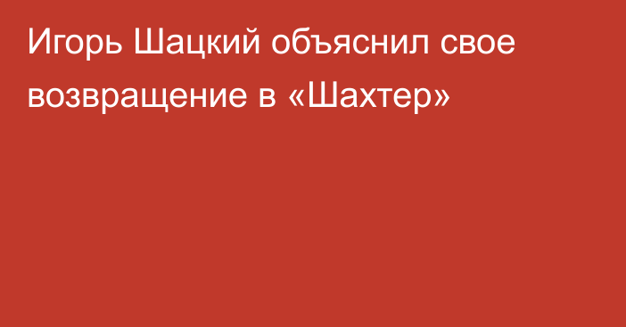 Игорь Шацкий объяснил свое возвращение в «Шахтер»