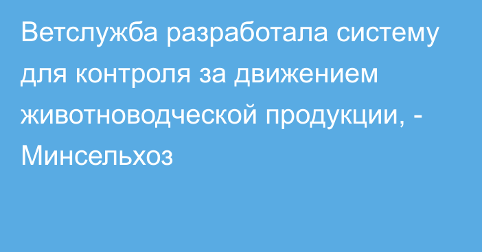 Ветслужба разработала систему для контроля за движением животноводческой продукции, - Минсельхоз