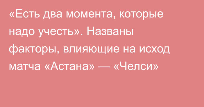 «Есть два момента, которые надо учесть». Названы факторы, влияющие на исход матча «Астана» — «Челси»