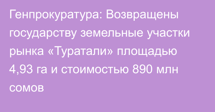 Генпрокуратура: Возвращены государству земельные участки рынка «Туратали» площадью 4,93 га  и стоимостью 890 млн сомов