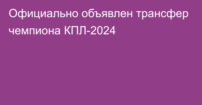 Официально объявлен трансфер чемпиона КПЛ-2024