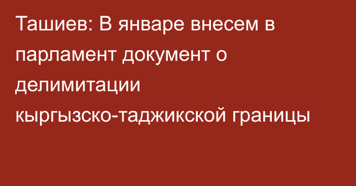 Ташиев: В январе внесем в парламент документ о делимитации кыргызско-таджикской границы