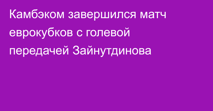 Камбэком завершился матч еврокубков с голевой передачей Зайнутдинова