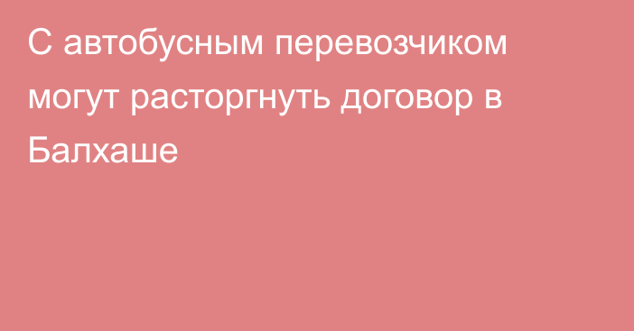 С автобусным перевозчиком могут расторгнуть договор в Балхаше