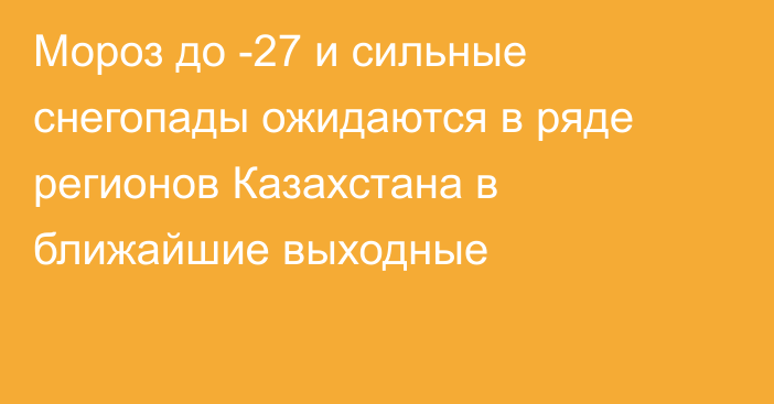 Мороз до -27 и сильные снегопады ожидаются в ряде регионов Казахстана в ближайшие выходные