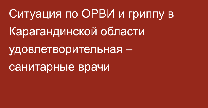 Ситуация по ОРВИ и гриппу в Карагандинской области удовлетворительная – санитарные врачи