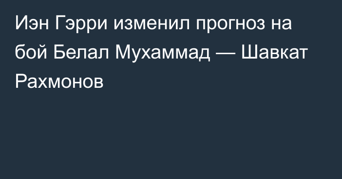 Иэн Гэрри изменил прогноз на бой Белал Мухаммад — Шавкат Рахмонов