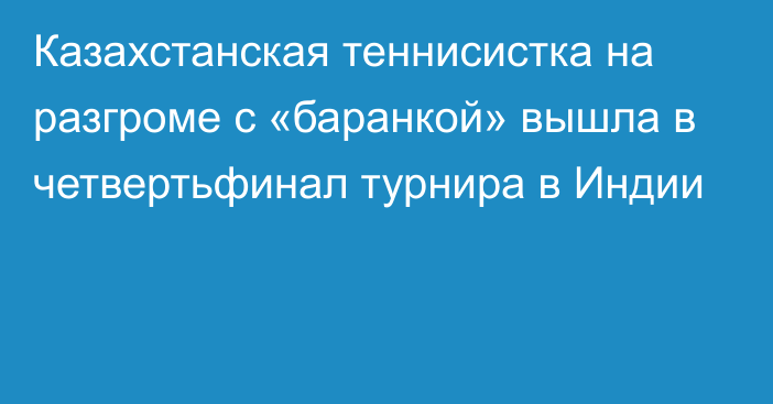 Казахстанская теннисистка на разгроме с «баранкой» вышла в четвертьфинал турнира в Индии