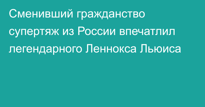 Сменивший гражданство супертяж из России впечатлил легендарного Леннокса Льюиса