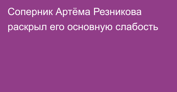 Соперник Артёма Резникова раскрыл его основную слабость