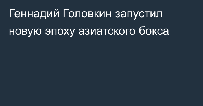 Геннадий Головкин запустил новую эпоху азиатского бокса