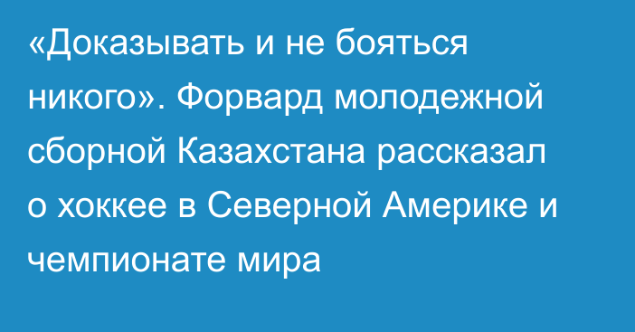 «Доказывать и не бояться никого». Форвард молодежной сборной Казахстана рассказал о хоккее в Северной Америке и чемпионате мира