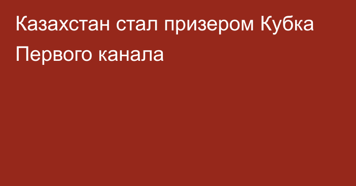 Казахстан стал призером Кубка Первого канала