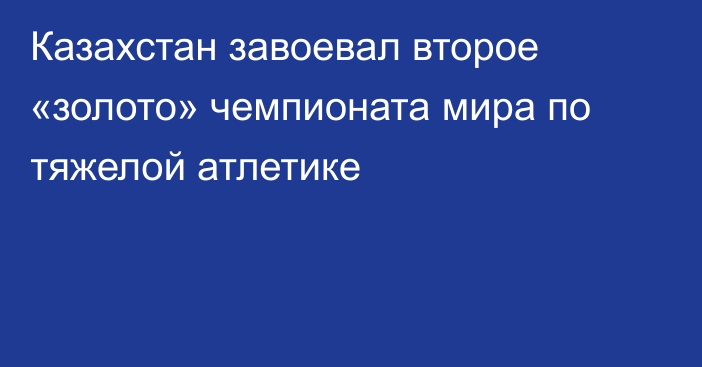 Казахстан завоевал второе «золото» чемпионата мира по тяжелой атлетике