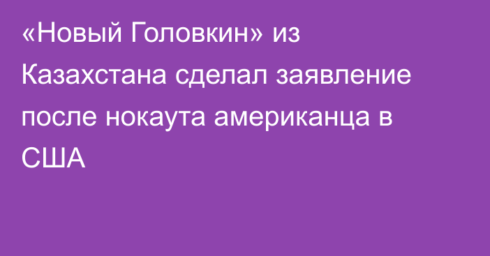 «Новый Головкин» из Казахстана сделал заявление после нокаута американца в США