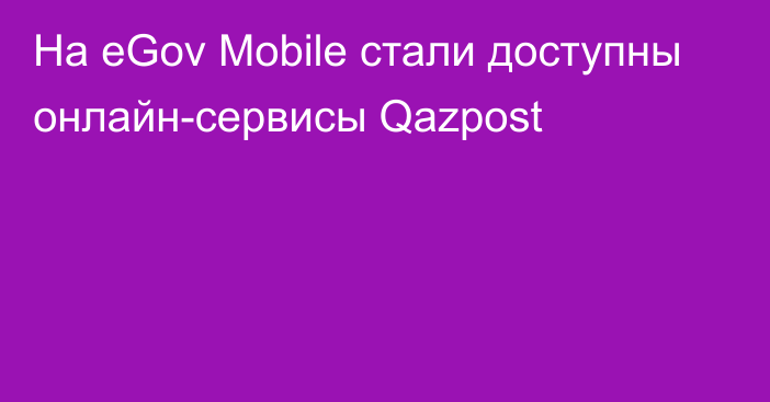 На eGov Mobile стали доступны онлайн-сервисы Qazpost