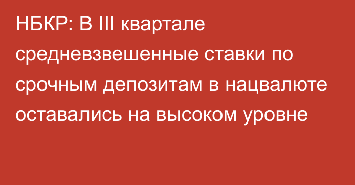 НБКР: В III квартале средневзвешенные ставки по срочным депозитам в нацвалюте оставались на высоком уровне