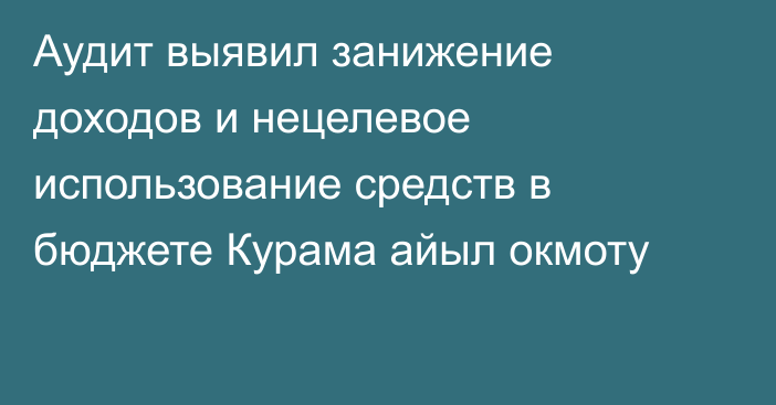 Аудит выявил занижение доходов и нецелевое использование средств в бюджете Курама айыл окмоту