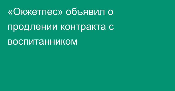 «Окжетпес» объявил о продлении контракта с воспитанником