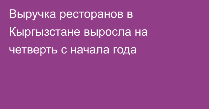 Выручка ресторанов в Кыргызстане выросла на четверть с начала года