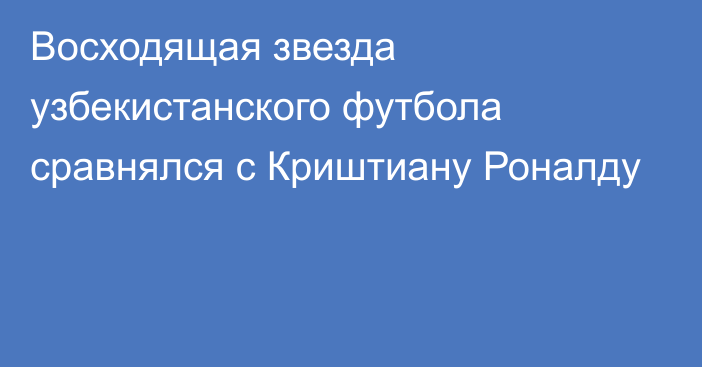 Восходящая звезда узбекистанского футбола сравнялся с Криштиану Роналду