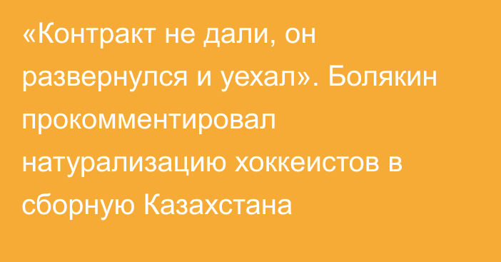 «Контракт не дали, он развернулся и уехал». Болякин прокомментировал натурализацию хоккеистов в сборную Казахстана