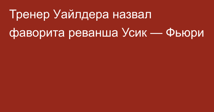 Тренер Уайлдера назвал фаворита реванша Усик — Фьюри