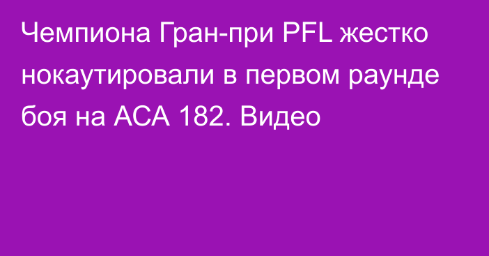 Чемпиона Гран-при PFL жестко нокаутировали в первом раунде боя на АСА 182. Видео