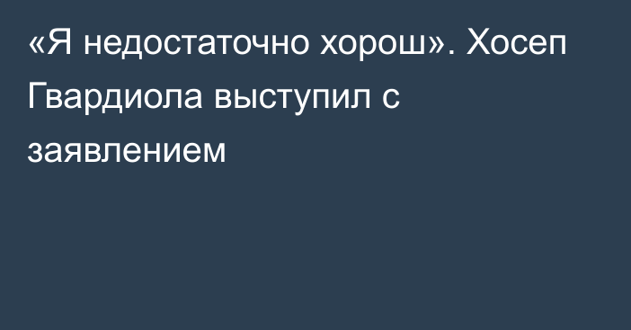 «Я недостаточно хорош». Хосеп Гвардиола выступил с заявлением