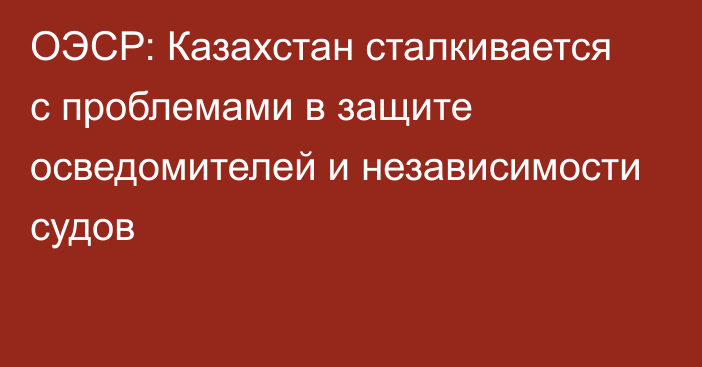 ОЭСР: Казахстан сталкивается с проблемами в защите осведомителей и независимости судов