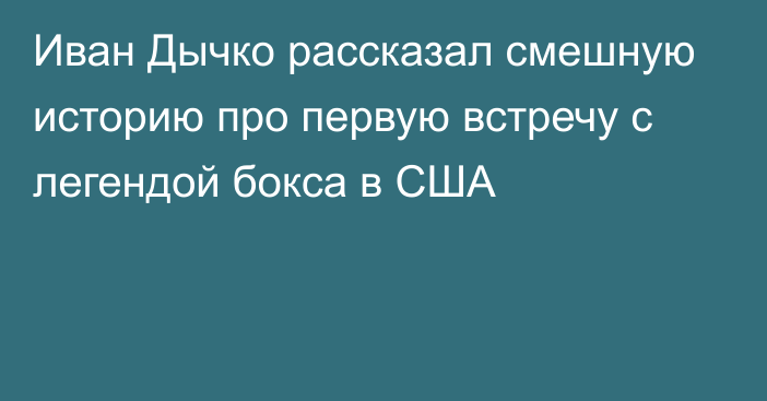 Иван Дычко рассказал смешную историю про первую встречу с легендой бокса в США