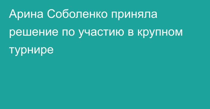 Арина Соболенко приняла решение по участию в крупном турнире