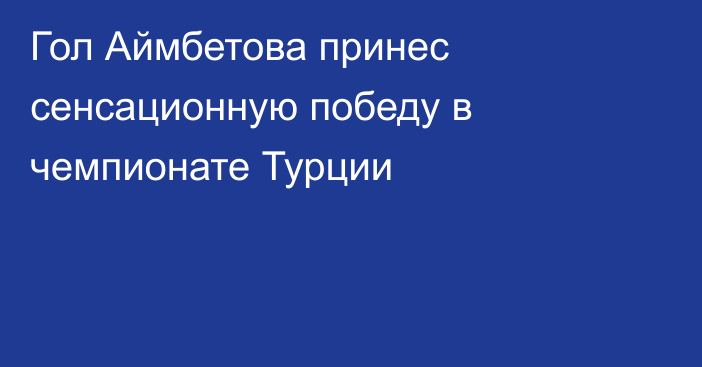 Гол Аймбетова принес сенсационную победу в чемпионате Турции