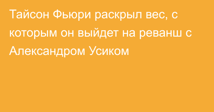 Тайсон Фьюри раскрыл вес, с которым он выйдет на реванш с Александром Усиком