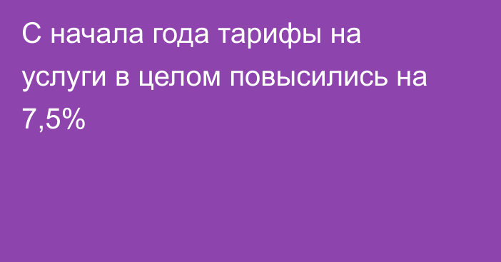 С начала года тарифы на услуги в целом повысились на 7,5%