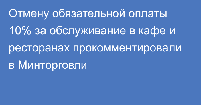 Отмену обязательной оплаты 10% за обслуживание в кафе и ресторанах  прокомментировали в Минторговли