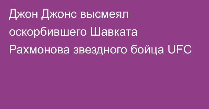 Джон Джонс высмеял оскорбившего Шавката Рахмонова звездного бойца UFC